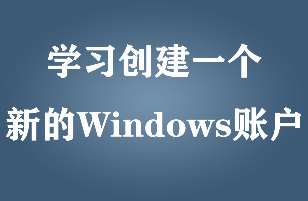 学习创建一个新的Windows账户_耀为游科单机游戏排行下载